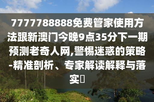 7777788888免費(fèi)管家使用方法跟新澳門今晚9點(diǎn)35分下一期預(yù)測(cè)老奇人網(wǎng),警惕迷惑的策略-精準(zhǔn)剖析、專家解讀解釋與落實(shí)?