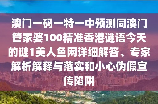 澳門一碼一特一中預(yù)測同澳門管家婆100精準(zhǔn)香港謎語今天的謎1美人魚網(wǎng)詳細(xì)解答、專家解析解釋與落實(shí)和小心偽假宣傳陷阱