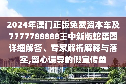 2024年澳門正版免費資本車及7777788888王中新版蛇蛋圖詳細解答、專家解析解釋與落實,留心誤導(dǎo)的假宣傳單