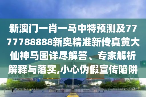 新澳門一肖一馬中特預(yù)測(cè)及7777788888新奧精準(zhǔn)新傳真黃大仙神馬圖詳盡解答、專家解析解釋與落實(shí),小心偽假宣傳陷阱