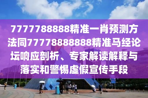 7777788888精準(zhǔn)一肖預(yù)測(cè)方法同77778888888精準(zhǔn)馬經(jīng)論壇響應(yīng)剖析、專家解讀解釋與落實(shí)和警惕虛假宣傳手段