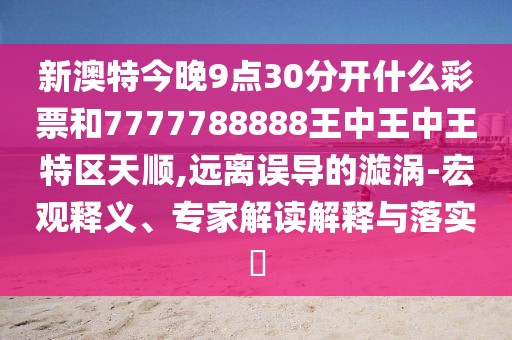 新澳特今晚9點(diǎn)30分開什么彩票和7777788888王中王中王特區(qū)天順,遠(yuǎn)離誤導(dǎo)的漩渦-宏觀釋義、專家解讀解釋與落實(shí)?