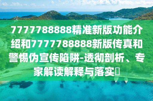 7777788888精準(zhǔn)新版功能介紹和7777788888新版?zhèn)髡婧途鑲涡麄飨葳?透徹剖析、專(zhuān)家解讀解釋與落實(shí)?
