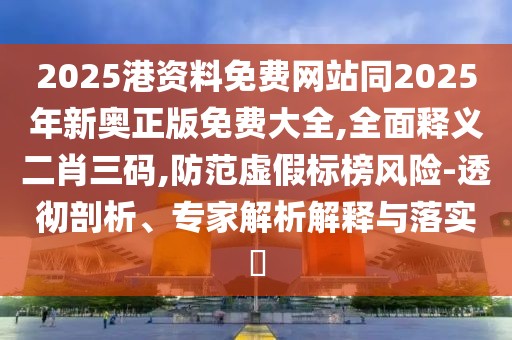 2025港資料免費(fèi)網(wǎng)站同2025年新奧正版免費(fèi)大全,全面釋義二肖三碼,防范虛假標(biāo)榜風(fēng)險(xiǎn)-透徹剖析、專家解析解釋與落實(shí)?