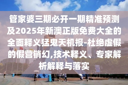 管家婆三期必開一期精準(zhǔn)預(yù)測及2025年新澳正版免費(fèi)大全的全面釋義猛鬼天機(jī)報(bào)-杜絕虛假的假營銷幻,技術(shù)釋義、專家解析解釋與落實(shí)