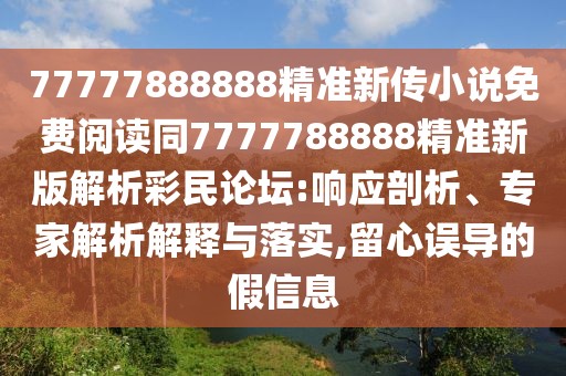 77777888888精準(zhǔn)新傳小說(shuō)免費(fèi)閱讀同7777788888精準(zhǔn)新版解析彩民論壇:響應(yīng)剖析、專家解析解釋與落實(shí),留心誤導(dǎo)的假信息