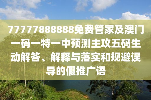 77777888888免費(fèi)管家及澳門一碼一特一中預(yù)測(cè)主攻五碼生動(dòng)解答、解釋與落實(shí)和規(guī)避誤導(dǎo)的假推廣語(yǔ)