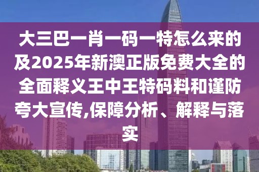 大三巴一肖一碼一特怎么來的及2025年新澳正版免費大全的全面釋義王中王特碼料和謹防夸大宣傳,保障分析、解釋與落實