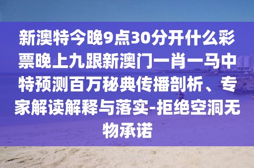 新澳特今晚9點30分開什么彩票晚上九跟新澳門一肖一馬中特預(yù)測百萬秘典傳播剖析、專家解讀解釋與落實-拒絕空洞無物承諾