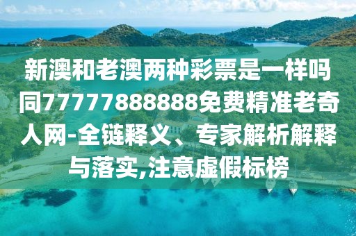 新澳和老澳兩種彩票是一樣嗎同77777888888免費精準老奇人網(wǎng)-全鏈釋義、專家解析解釋與落實,注意虛假標榜