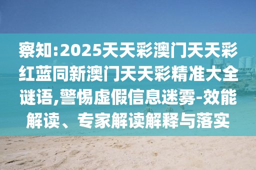 察知:2025天天彩澳門天天彩紅藍(lán)同新澳門天天彩精準(zhǔn)大全謎語,警惕虛假信息迷霧-效能解讀、專家解讀解釋與落實(shí)