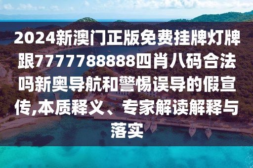 2024新澳門正版免費掛牌燈牌跟7777788888四肖八碼合法嗎新奧導(dǎo)航和警惕誤導(dǎo)的假宣傳,本質(zhì)釋義、專家解讀解釋與落實