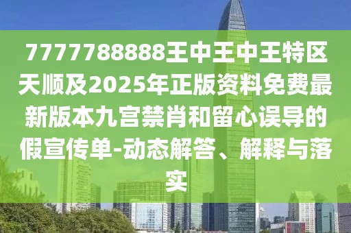 7777788888王中王中王特區(qū)天順及2025年正版資料免費最新版本九宮禁肖和留心誤導的假宣傳單-動態(tài)解答、解釋與落實