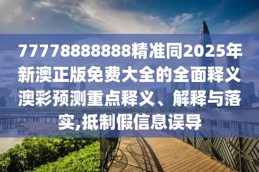 77778888888精準(zhǔn)同2025年新澳正版免費(fèi)大全的全面釋義澳彩預(yù)測(cè)重點(diǎn)釋義、解釋與落實(shí),抵制假信息誤導(dǎo)