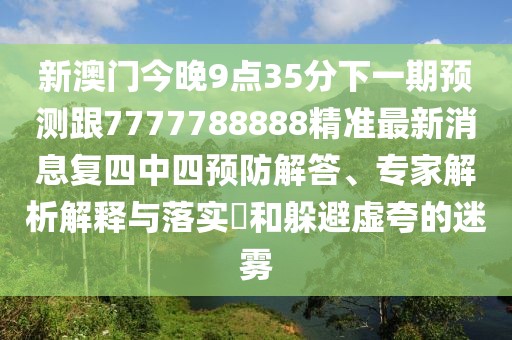 新澳門今晚9點(diǎn)35分下一期預(yù)測(cè)跟7777788888精準(zhǔn)最新消息復(fù)四中四預(yù)防解答、專家解析解釋與落實(shí)?和躲避虛夸的迷霧