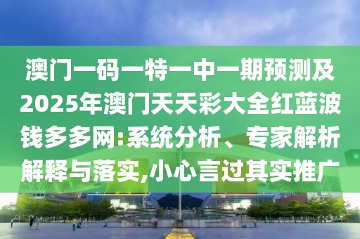 澳門一碼一特一中一期預(yù)測及2025年澳門天天彩大全紅藍波錢多多網(wǎng):系統(tǒng)分析、專家解析解釋與落實,小心言過其實推廣