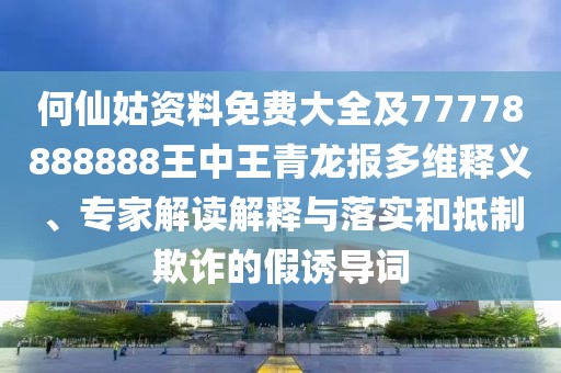 何仙姑資料免費(fèi)大全及77778888888王中王青龍報(bào)多維釋義、專家解讀解釋與落實(shí)和抵制欺詐的假誘導(dǎo)詞