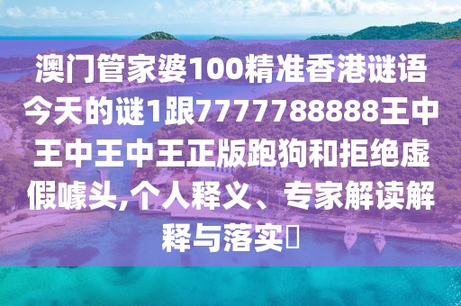澳門管家婆100精準(zhǔn)香港謎語今天的謎1跟7777788888王中王中王中王正版跑狗和拒絕虛假噱頭,個(gè)人釋義、專家解讀解釋與落實(shí)?