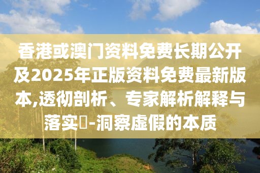 香港或澳門資料免費(fèi)長(zhǎng)期公開及2025年正版資料免費(fèi)最新版本,透徹剖析、專家解析解釋與落實(shí)?-洞察虛假的本質(zhì)