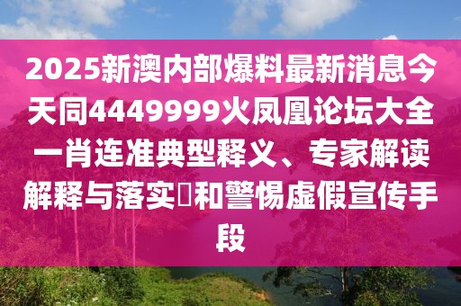 2025新澳內(nèi)部爆料最新消息今天同4449999火鳳凰論壇大全一肖連準(zhǔn)典型釋義、專家解讀解釋與落實?和警惕虛假宣傳手段