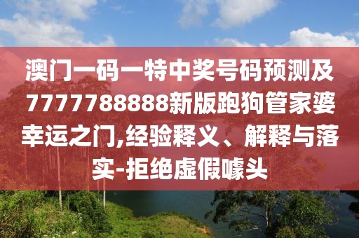 澳門一碼一特中獎號碼預測及7777788888新版跑狗管家婆幸運之門,經驗釋義、解釋與落實-拒絕虛假噱頭