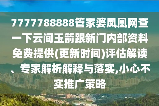 7777788888管家婆鳳凰網(wǎng)查一下云間玉箭跟新門內(nèi)部資料免費(fèi)提供(更新時(shí)間)評(píng)估解讀、專家解析解釋與落實(shí),小心不實(shí)推廣策略