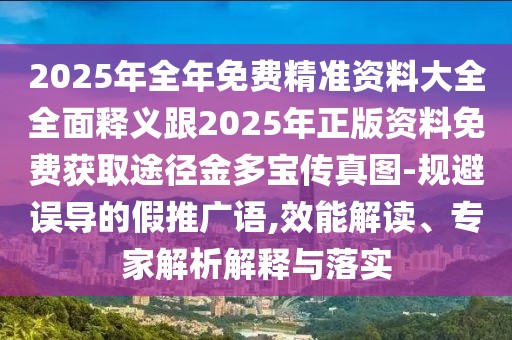 2025年全年免費(fèi)精準(zhǔn)資料大全全面釋義跟2025年正版資料免費(fèi)獲取途徑金多寶傳真圖-規(guī)避誤導(dǎo)的假推廣語,效能解讀、專家解析解釋與落實(shí)