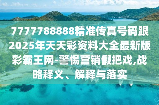 7777788888精準傳真號碼跟2025年天天彩資料大全最新版彩霸王網(wǎng)-警惕營銷假把戲,戰(zhàn)略釋義、解釋與落實