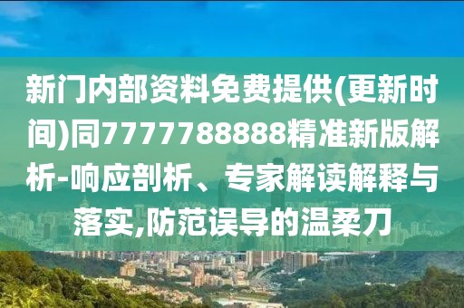 新門內(nèi)部資料免費(fèi)提供(更新時(shí)間)同7777788888精準(zhǔn)新版解析-響應(yīng)剖析、專家解讀解釋與落實(shí),防范誤導(dǎo)的溫柔刀