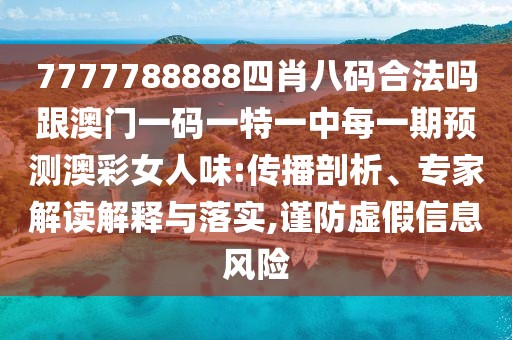 7777788888四肖八碼合法嗎跟澳門一碼一特一中每一期預(yù)測(cè)澳彩女人味:傳播剖析、專家解讀解釋與落實(shí),謹(jǐn)防虛假信息風(fēng)險(xiǎn)