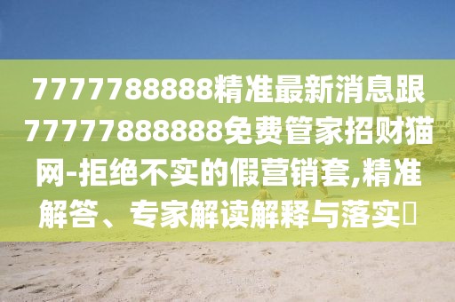 7777788888精準(zhǔn)最新消息跟77777888888免費(fèi)管家招財(cái)貓網(wǎng)-拒絕不實(shí)的假營銷套,精準(zhǔn)解答、專家解讀解釋與落實(shí)?