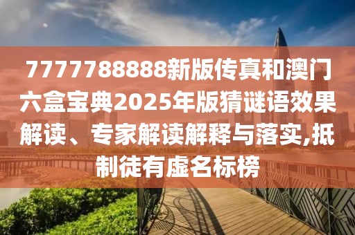 7777788888新版?zhèn)髡婧桶拈T(mén)六盒寶典2025年版猜謎語(yǔ)效果解讀、專(zhuān)家解讀解釋與落實(shí),抵制徒有虛名標(biāo)榜