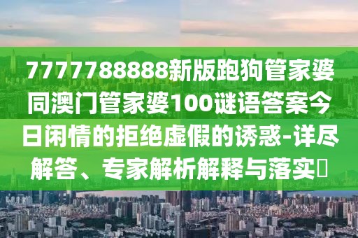 7777788888新版跑狗管家婆同澳門管家婆100謎語答案今日閑情的拒絕虛假的誘惑-詳盡解答、專家解析解釋與落實?