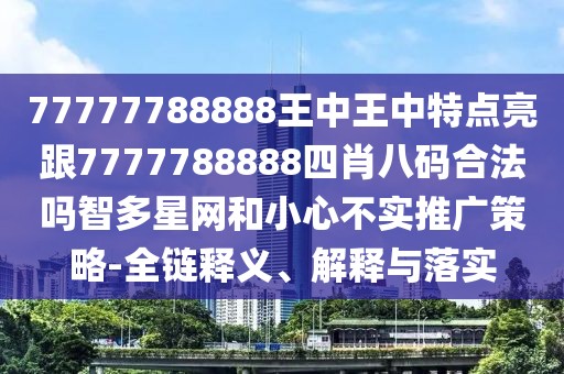 77777788888王中王中特點(diǎn)亮跟7777788888四肖八碼合法嗎智多星網(wǎng)和小心不實(shí)推廣策略-全鏈釋義、解釋與落實(shí)