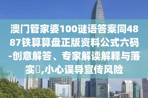 澳門管家婆100謎語答案同4887鐵算算盤正版資料公式六碼-創(chuàng)意解答、專家解讀解釋與落實?,小心誤導宣傳風險