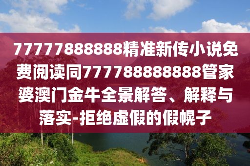77777888888精準(zhǔn)新傳小說免費閱讀同777788888888管家婆澳門金牛全景解答、解釋與落實-拒絕虛假的假幌子