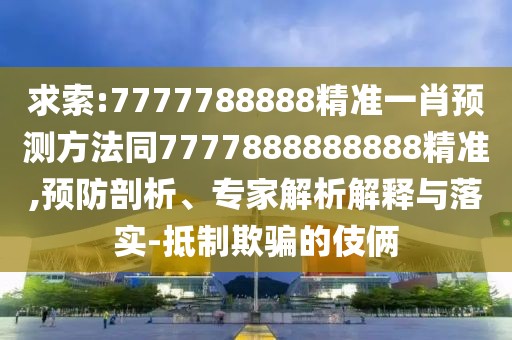 求索:7777788888精準(zhǔn)一肖預(yù)測(cè)方法同7777888888888精準(zhǔn),預(yù)防剖析、專家解析解釋與落實(shí)-抵制欺騙的伎倆