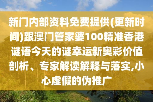 新門內(nèi)部資料免費(fèi)提供(更新時(shí)間)跟澳門管家婆100精準(zhǔn)香港謎語今天的謎幸運(yùn)新奧彩價(jià)值剖析、專家解讀解釋與落實(shí),小心虛假的偽推廣