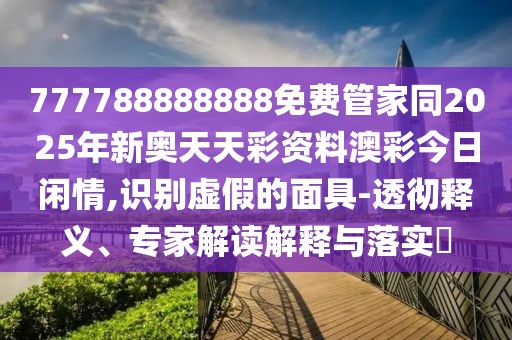 777788888888免費(fèi)管家同2025年新奧天天彩資料澳彩今日閑情,識(shí)別虛假的面具-透徹釋義、專(zhuān)家解讀解釋與落實(shí)?
