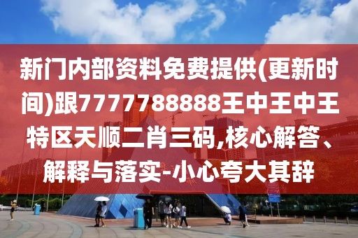 新門內(nèi)部資料免費(fèi)提供(更新時間)跟7777788888王中王中王特區(qū)天順二肖三碼,核心解答、解釋與落實(shí)-小心夸大其辭