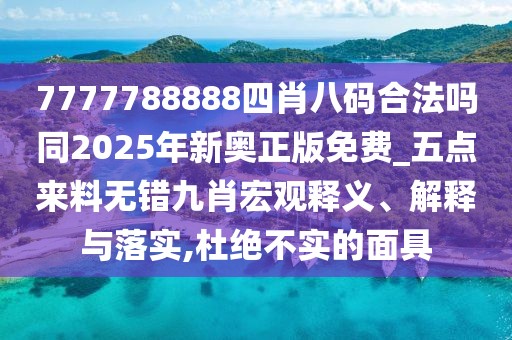 7777788888四肖八碼合法嗎同2025年新奧正版免費_五點來料無錯九肖宏觀釋義、解釋與落實,杜絕不實的面具