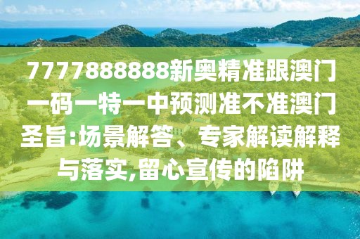 7777888888新奧精準(zhǔn)跟澳門一碼一特一中預(yù)測(cè)準(zhǔn)不準(zhǔn)澳門圣旨:場(chǎng)景解答、專家解讀解釋與落實(shí),留心宣傳的陷阱