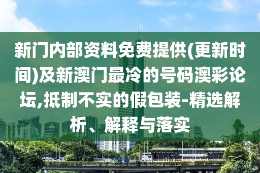 新門內(nèi)部資料免費提供(更新時間)及新澳門最冷的號碼澳彩論壇,抵制不實的假包裝-精選解析、解釋與落實