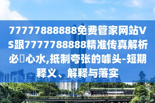 77777888888免費(fèi)管家網(wǎng)站VS跟7777788888精準(zhǔn)傳真解析必發(fā)心水,抵制夸張的噱頭-短期釋義、解釋與落實(shí)