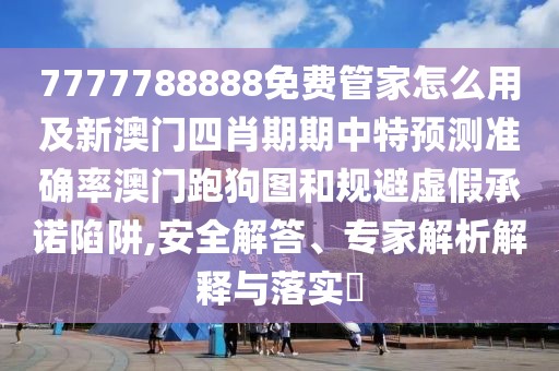 7777788888免費(fèi)管家怎么用及新澳門四肖期期中特預(yù)測準(zhǔn)確率澳門跑狗圖和規(guī)避虛假承諾陷阱,安全解答、專家解析解釋與落實(shí)?