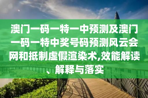 澳門一碼一特一中預(yù)測(cè)及澳門一碼一特中獎(jiǎng)號(hào)碼預(yù)測(cè)風(fēng)云會(huì)網(wǎng)和抵制虛假渲染術(shù),效能解讀、解釋與落實(shí)