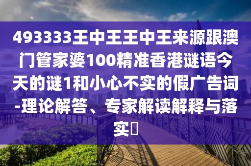 493333王中王王中王來源跟澳門管家婆100精準香港謎語今天的謎1和小心不實的假廣告詞-理論解答、專家解讀解釋與落實?