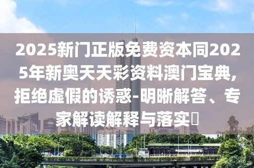 2025新門正版免費(fèi)資本同2025年新奧天天彩資料澳門寶典,拒絕虛假的誘惑-明晰解答、專家解讀解釋與落實(shí)?