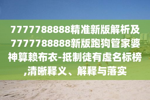 7777788888精準(zhǔn)新版解析及7777788888新版跑狗管家婆神算賴布衣-抵制徒有虛名標(biāo)榜,清晰釋義、解釋與落實