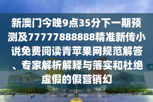 新澳門(mén)今晚9點(diǎn)35分下一期預(yù)測(cè)及77777888888精準(zhǔn)新傳小說(shuō)免費(fèi)閱讀青蘋(píng)果網(wǎng)規(guī)范解答、專家解析解釋與落實(shí)和杜絕虛假的假營(yíng)銷幻